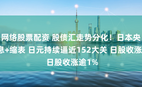 网络股票配资 股债汇走势分化！日本央行加息+缩表 日元持续逼近152大关 日股收涨逾1%