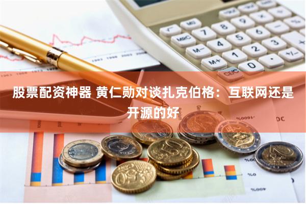 股票配资神器 黄仁勋对谈扎克伯格：互联网还是开源的好