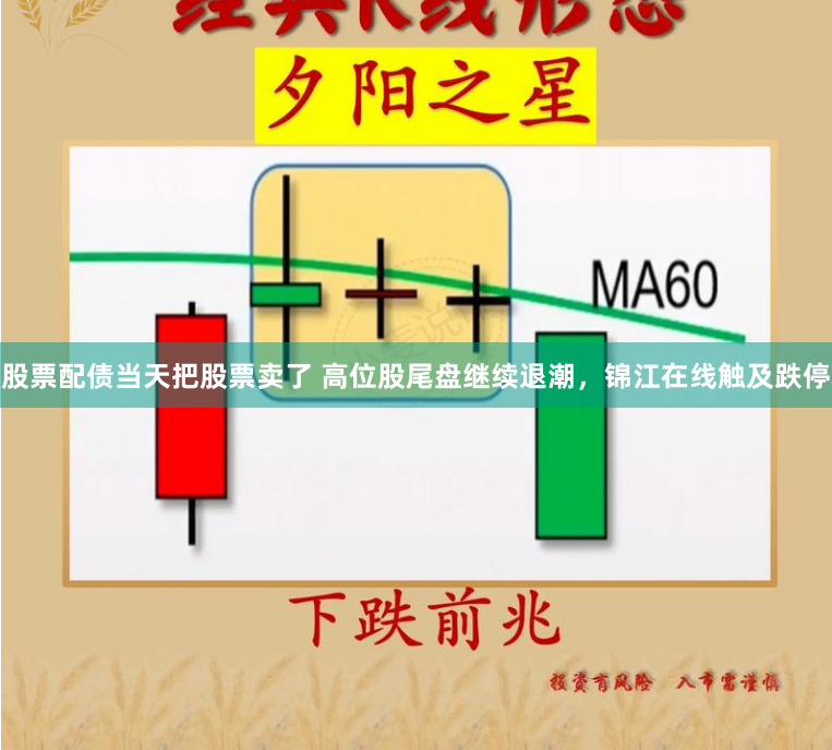 股票配债当天把股票卖了 高位股尾盘继续退潮，锦江在线触及跌停