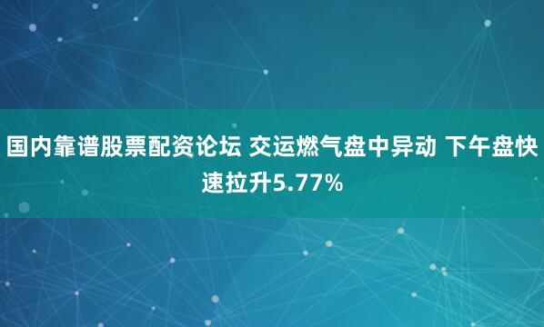 国内靠谱股票配资论坛 交运燃气盘中异动 下午盘快速拉升5.77%