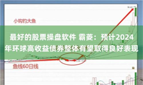 最好的股票操盘软件 霸菱：预计2024年环球高收益债券整体有望取得良好表现