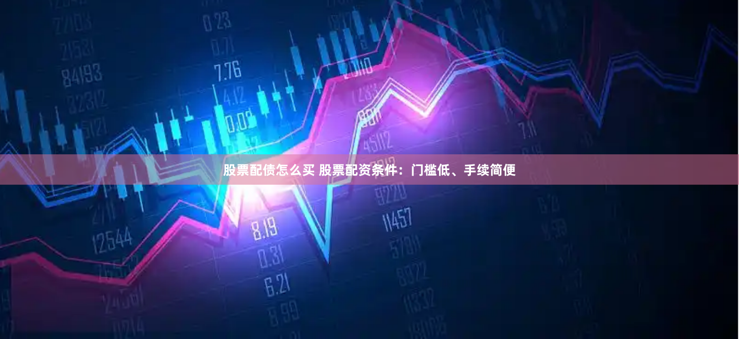 股票配债怎么买 股票配资条件：门槛低、手续简便