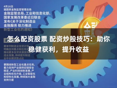 怎么配资股票 配资炒股技巧：助你稳健获利，提升收益
