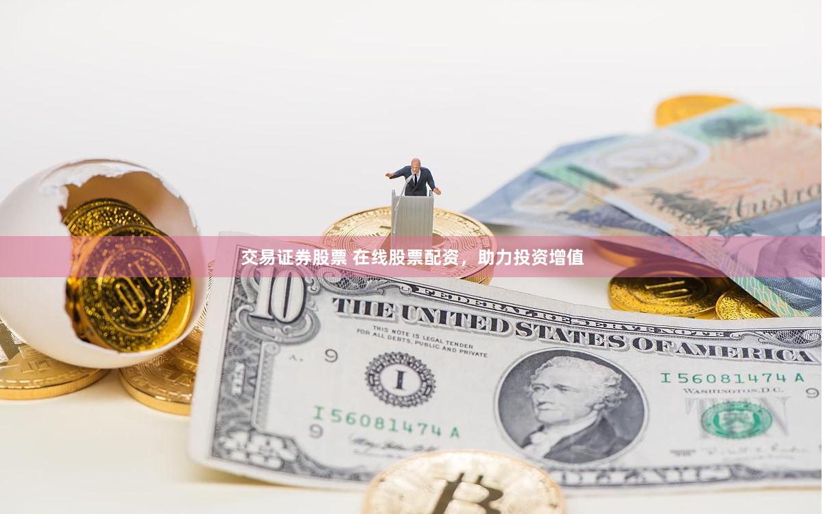交易证券股票 在线股票配资，助力投资增值