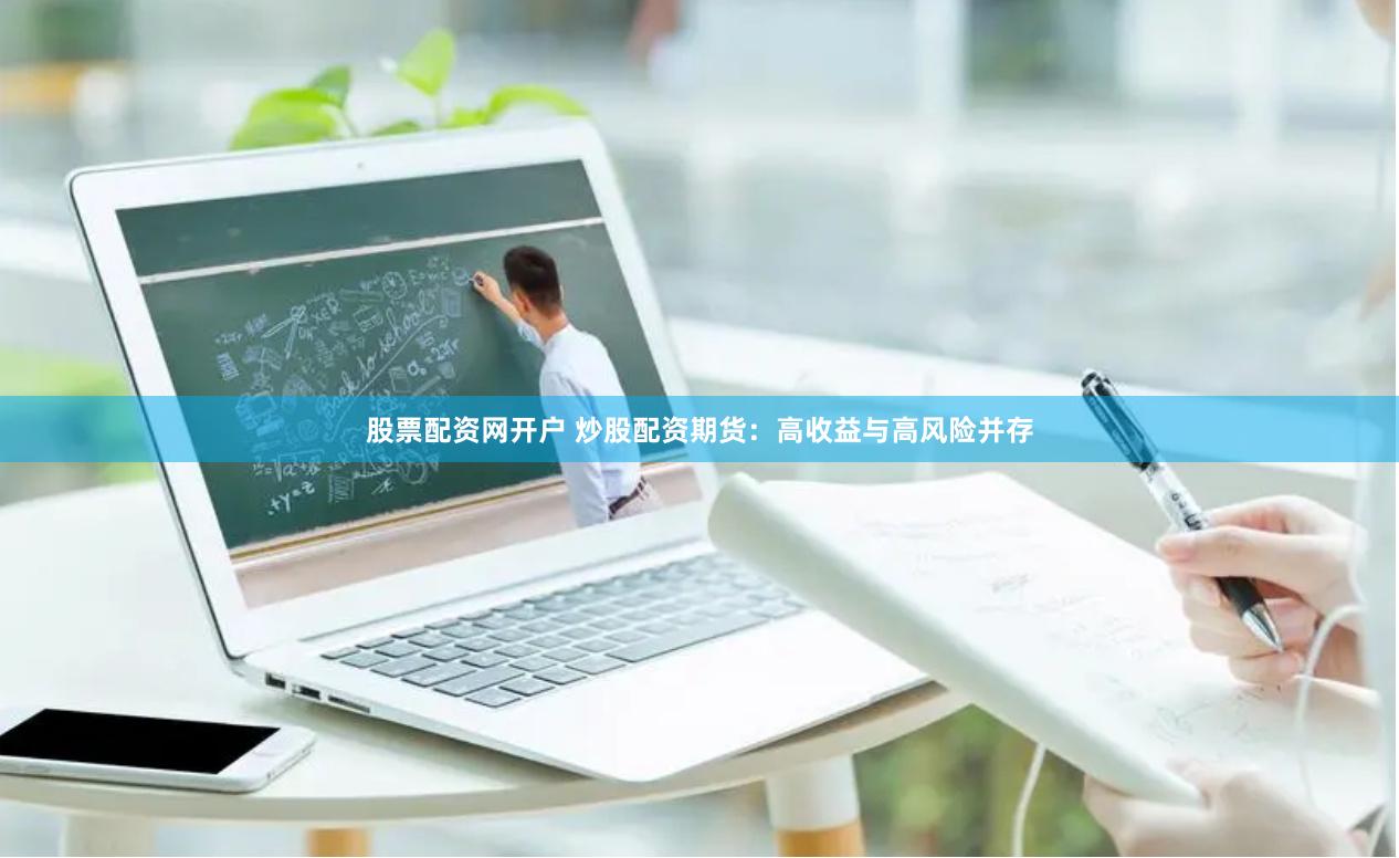 股票配资网开户 炒股配资期货：高收益与高风险并存