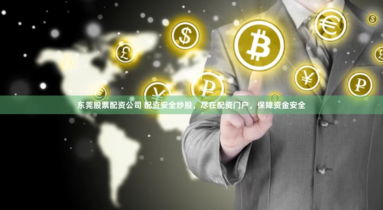 东莞股票配资公司 配资安全炒股，尽在配资门户，保障资金安全