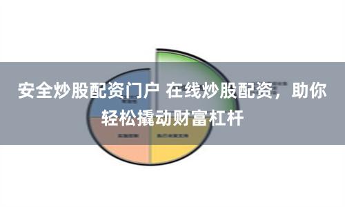 安全炒股配资门户 在线炒股配资，助你轻松撬动财富杠杆
