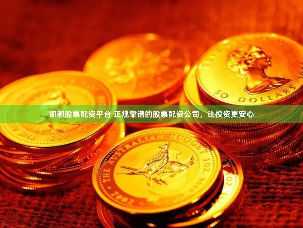 邯郸股票配资平台 正规靠谱的股票配资公司，让投资更安心