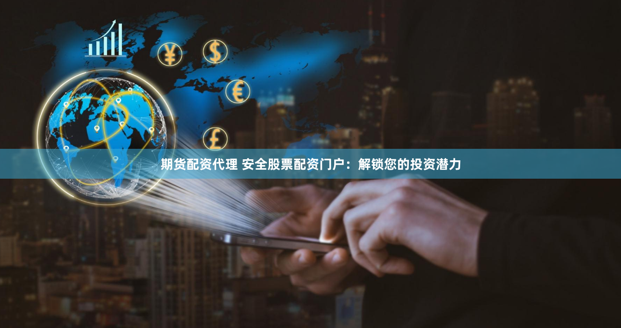 期货配资代理 安全股票配资门户：解锁您的投资潜力