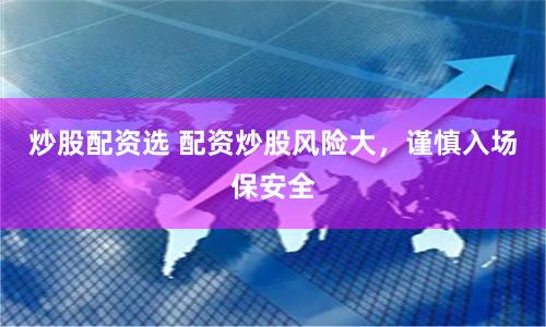炒股配资选 配资炒股风险大，谨慎入场保安全