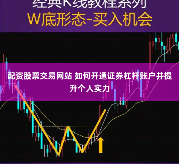 配资股票交易网站 如何开通证券杠杆账户并提升个人实力