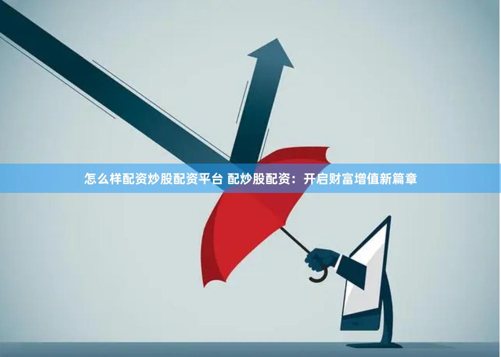 怎么样配资炒股配资平台 配炒股配资：开启财富增值新篇章