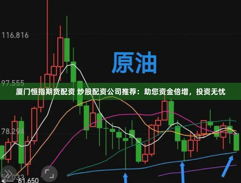 厦门恒指期货配资 炒股配资公司推荐：助您资金倍增，投资无忧