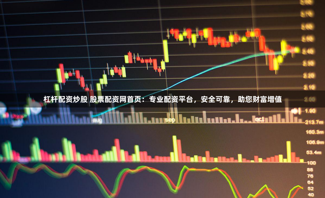 杠杆配资炒股 股票配资网首页：专业配资平台，安全可靠，助您财富增值
