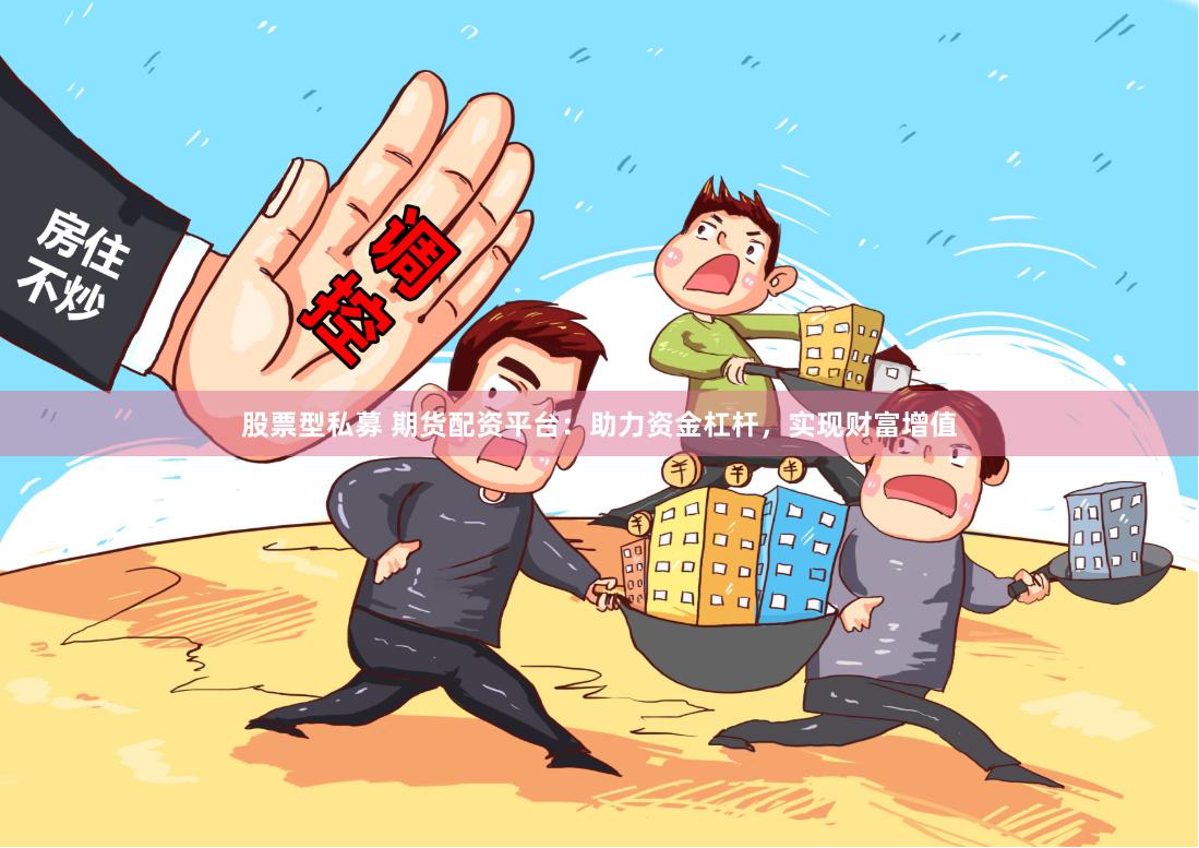 股票型私募 期货配资平台:助力资金杠杆,实现财富增值