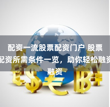配资一流股票配资门户 股票配资所需条件一览,助你轻松融资