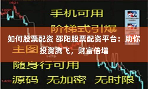 如何股票配资 邵阳股票配资平台:助你投资腾飞,财富倍增