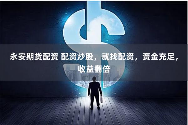 永安期货配资 配资炒股，就找配资，资金充足，收益翻倍