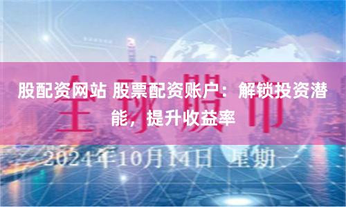 股配资网站 股票配资账户:解锁投资潜能,提升收益率