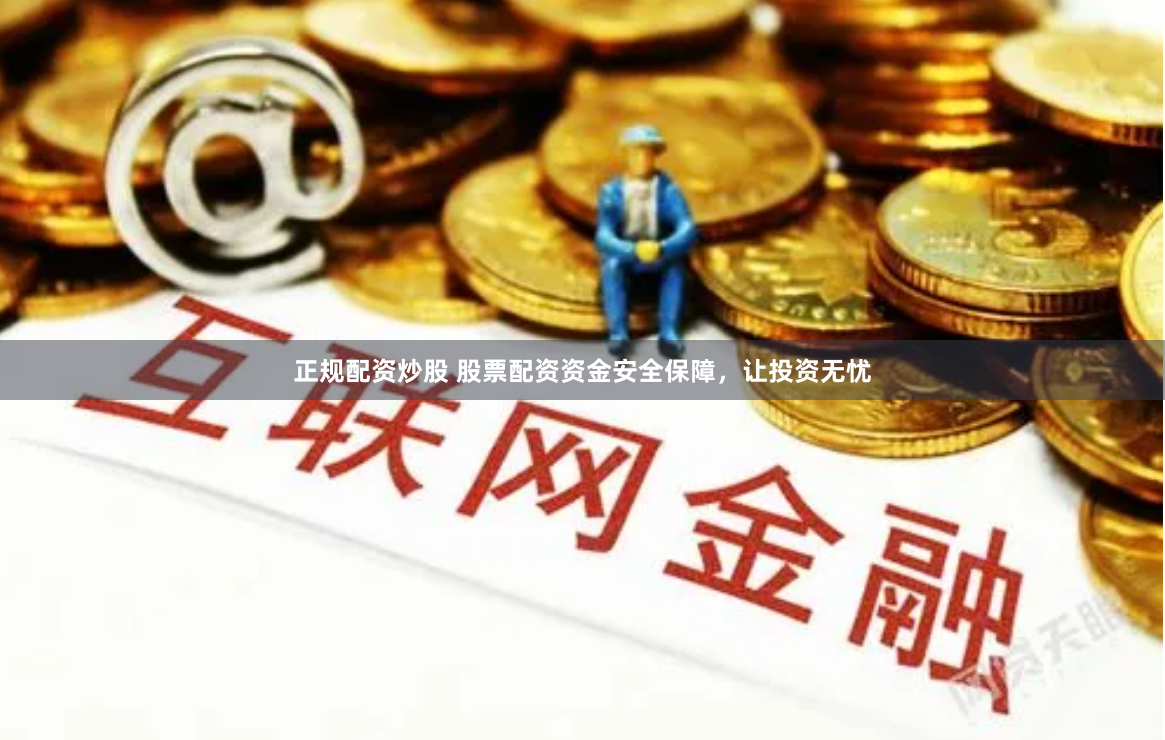 正规配资炒股 股票配资资金安全保障，让投资无忧