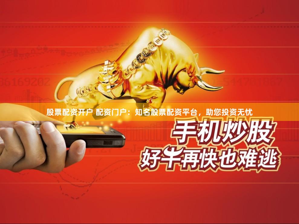 股票配资开户 配资门户:知名股票配资平台,助您投资无忧
