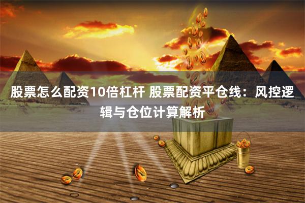 股票怎么配资10倍杠杆 股票配资平仓线:风控逻辑与仓位计算解析