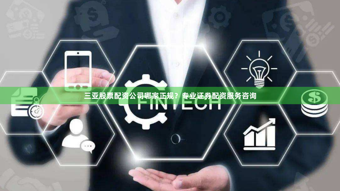 三亚股票配资公司哪家正规？专业证券配资服务咨询