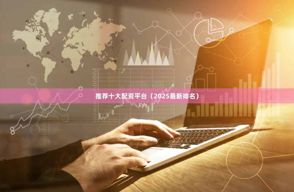 推荐十大配资平台（2025最新排名）