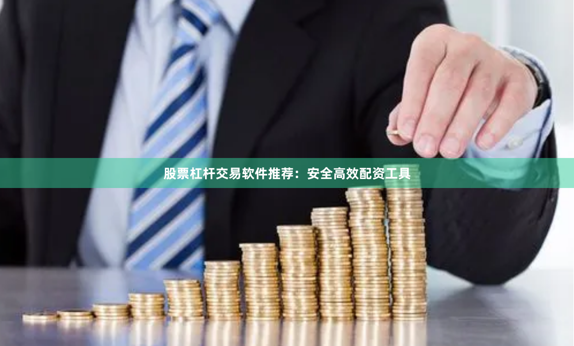 股票杠杆交易软件推荐：安全高效配资工具