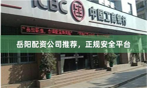 岳阳配资公司推荐，正规安全平台