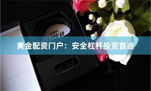 黄金配资门户：安全杠杆投资首选