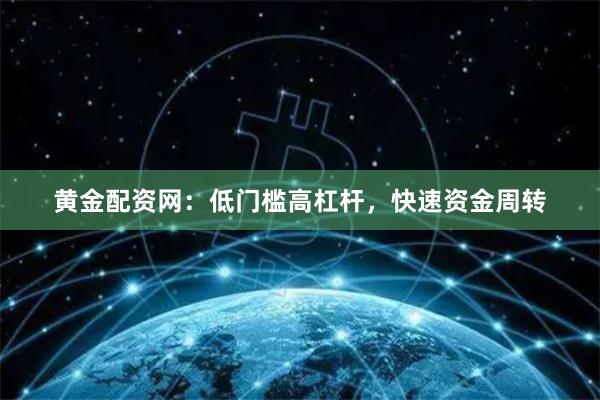 黄金配资网：低门槛高杠杆，快速资金周转