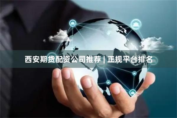 西安期货配资公司推荐 | 正规平台排名