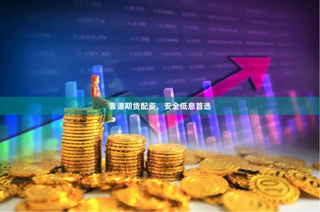 靠谱期货配资，安全低息首选