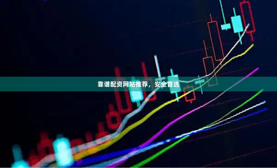 靠谱配资网站推荐，安全首选