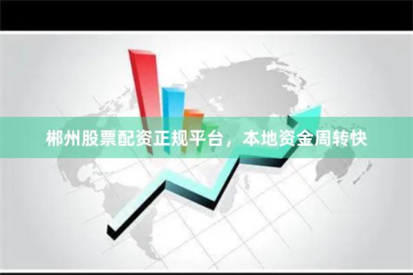 郴州股票配资正规平台，本地资金周转快