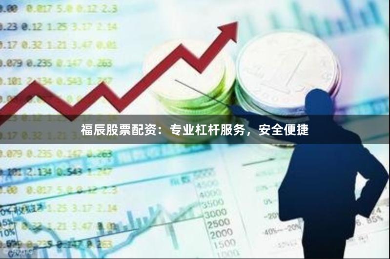 福辰股票配资：专业杠杆服务，安全便捷