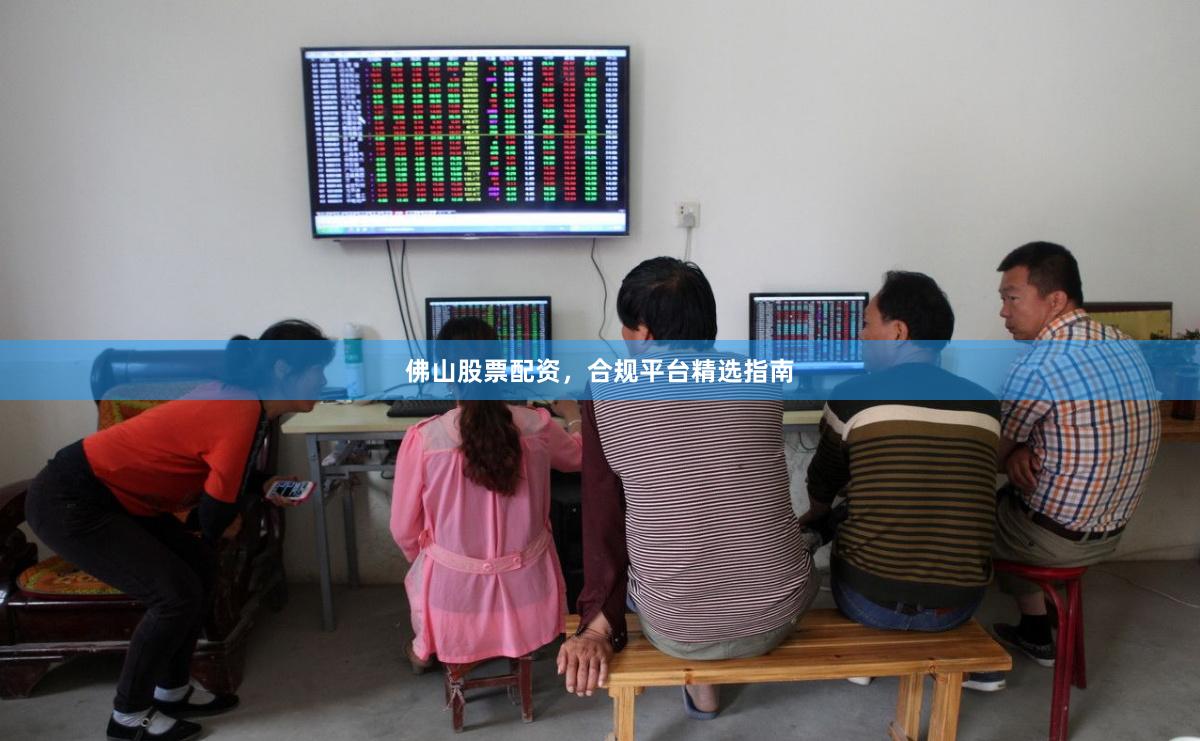佛山股票配资，合规平台精选指南