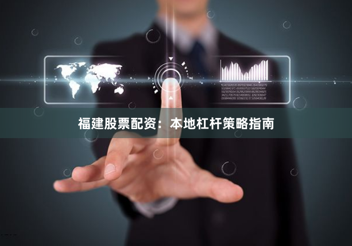福建股票配资:本地杠杆策略指南