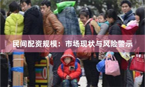 民间配资规模：市场现状与风险警示