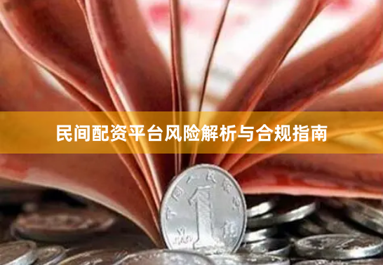 民间配资平台风险解析与合规指南