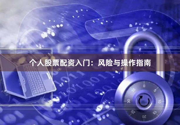 个人股票配资入门：风险与操作指南