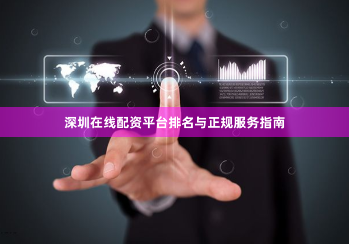 深圳在线配资平台排名与正规服务指南