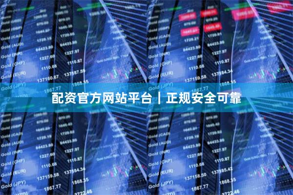 配资官方网站平台｜正规安全可靠