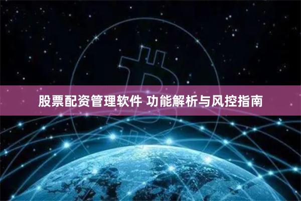 股票配资管理软件 功能解析与风控指南
