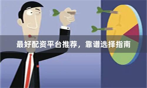 最好配资平台推荐，靠谱选择指南