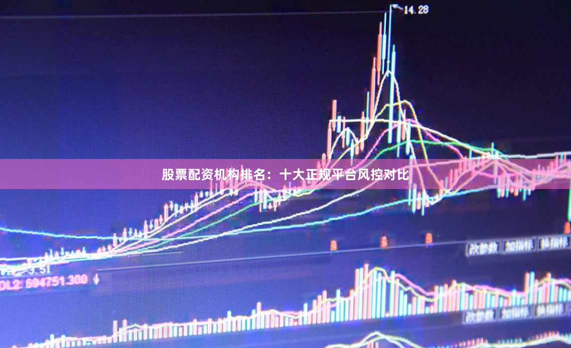 股票配资机构排名：十大正规平台风控对比