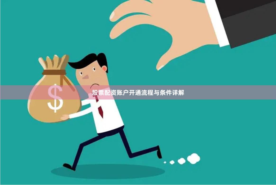 股票配资账户开通流程与条件详解