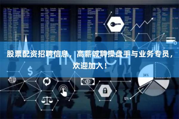 股票配资招聘信息，高薪诚聘操盘手与业务专员，欢迎加入！