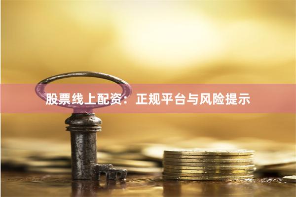 股票线上配资：正规平台与风险提示
